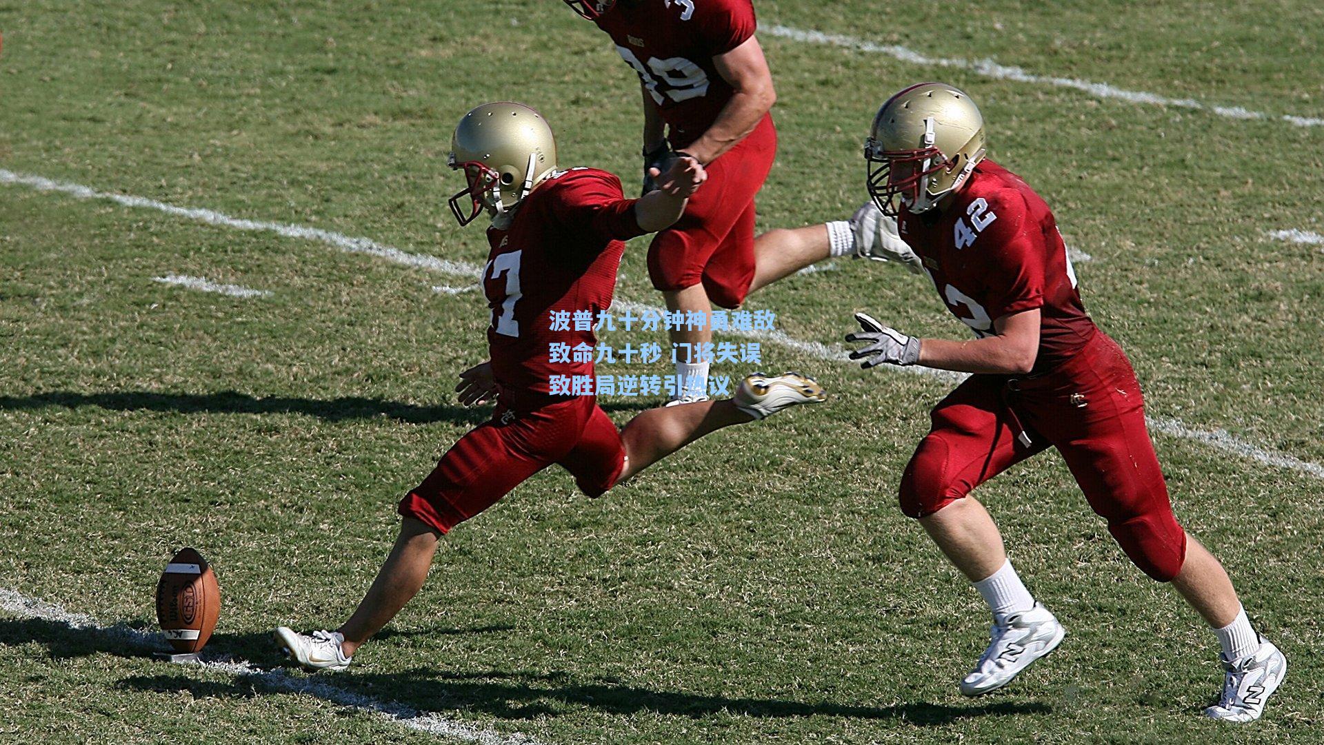 波普九十分钟神勇难敌致命九十秒 门将失误致胜局逆转引热议