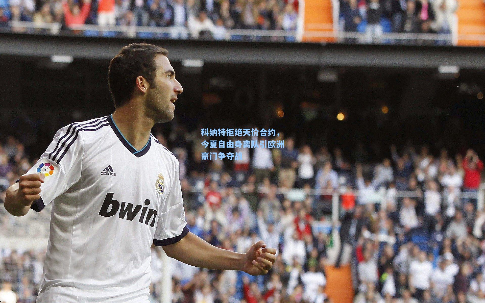 科纳特拒绝天价合约，今夏自由身离队引欧洲豪门争夺战