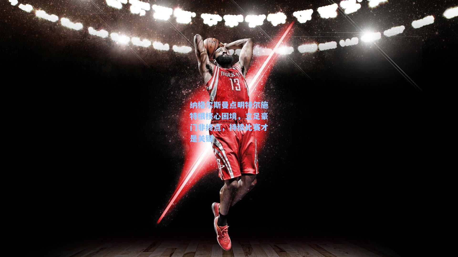 纳格尔斯曼点明特尔施特根核心困境，立足豪门非终点，持续比赛才是关键