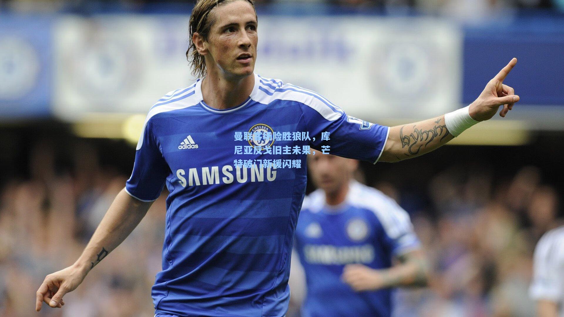 曼联客场险胜狼队，库尼亚反戈旧主未果，芒特破门新援闪耀