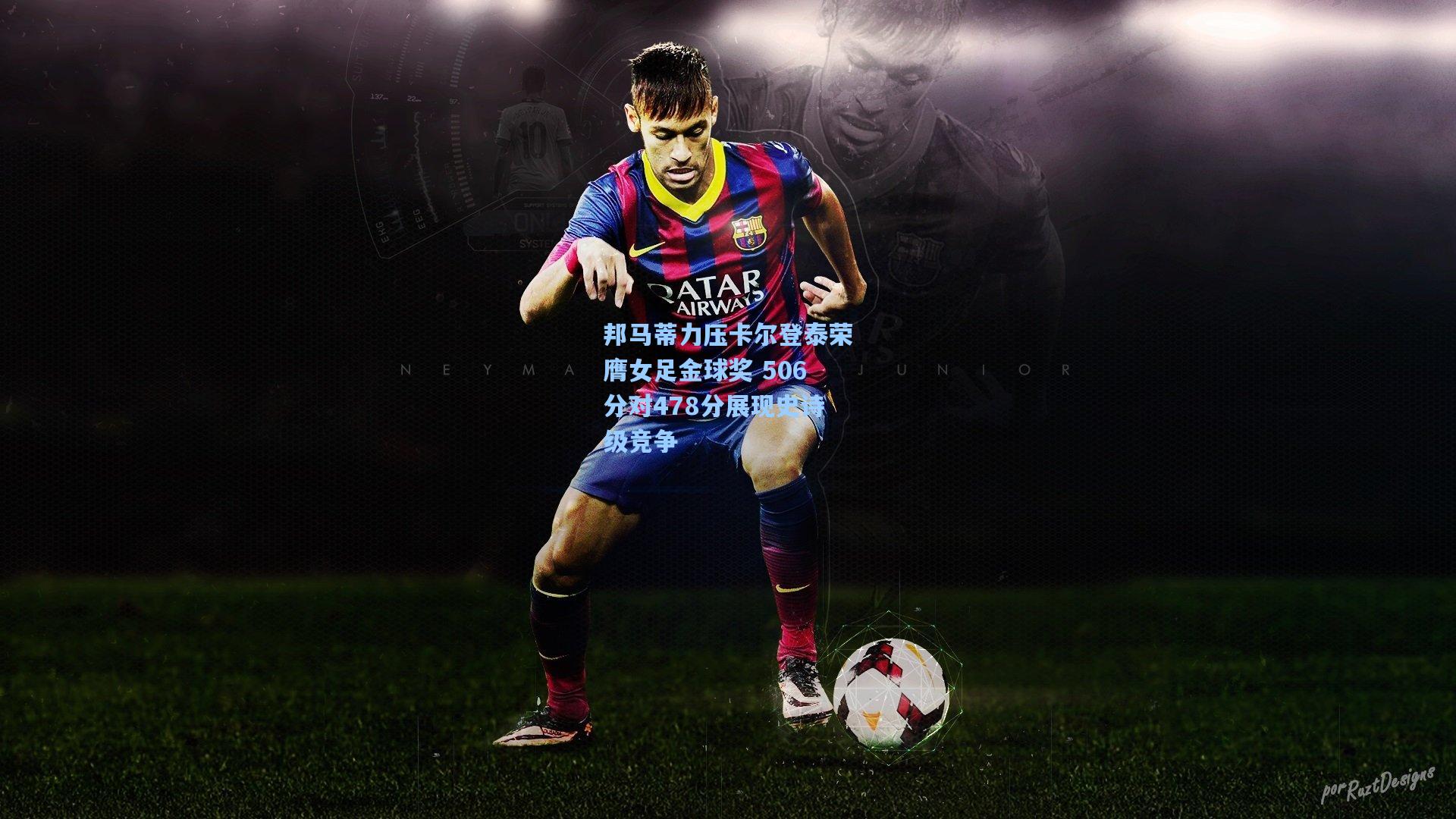 邦马蒂力压卡尔登泰荣膺女足金球奖 506分对478分展现史诗级竞争