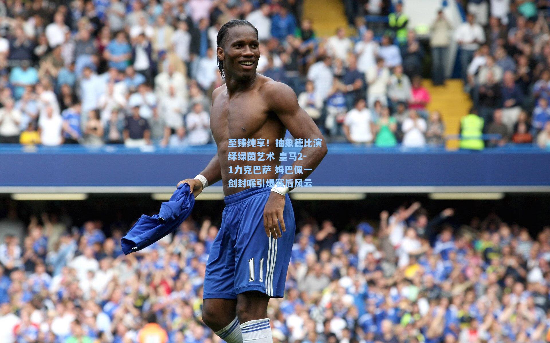 至臻纯享！抽象德比演绎绿茵艺术 皇马2-1力克巴萨 姆巴佩一剑封喉引爆赛后风云