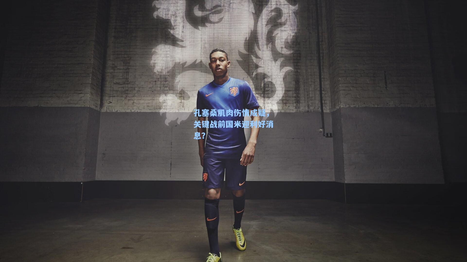 孔塞桑肌肉伤情成疑，关键战前国米迎利好消息？