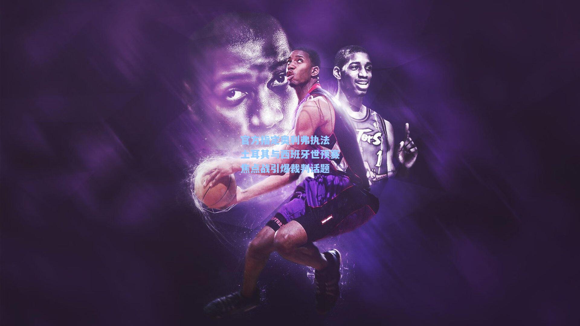 官方指定奥利弗执法 土耳其与西班牙世预赛焦点战引爆裁判话题