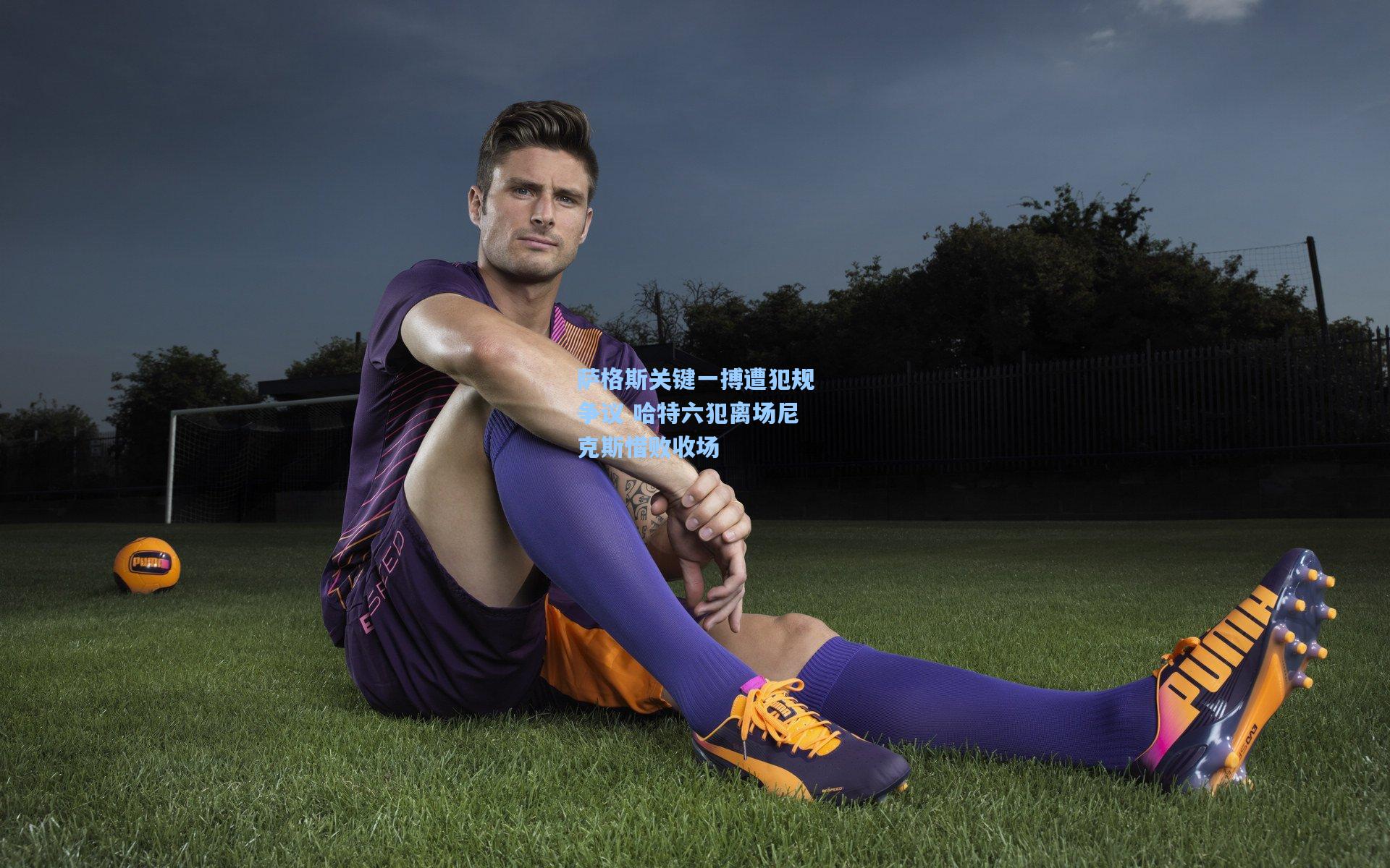 萨格斯关键一搏遭犯规争议 哈特六犯离场尼克斯惜败收场