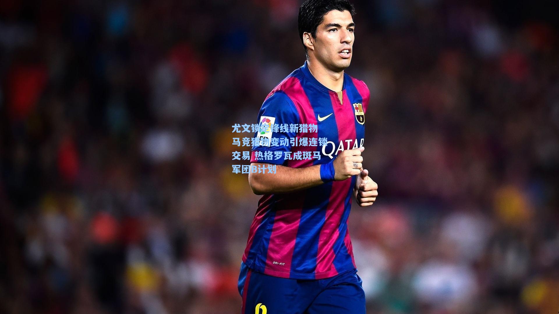 尤文锁定锋线新猎物 马竞猎物变动引爆连锁交易 热格罗瓦成斑马军团B计划