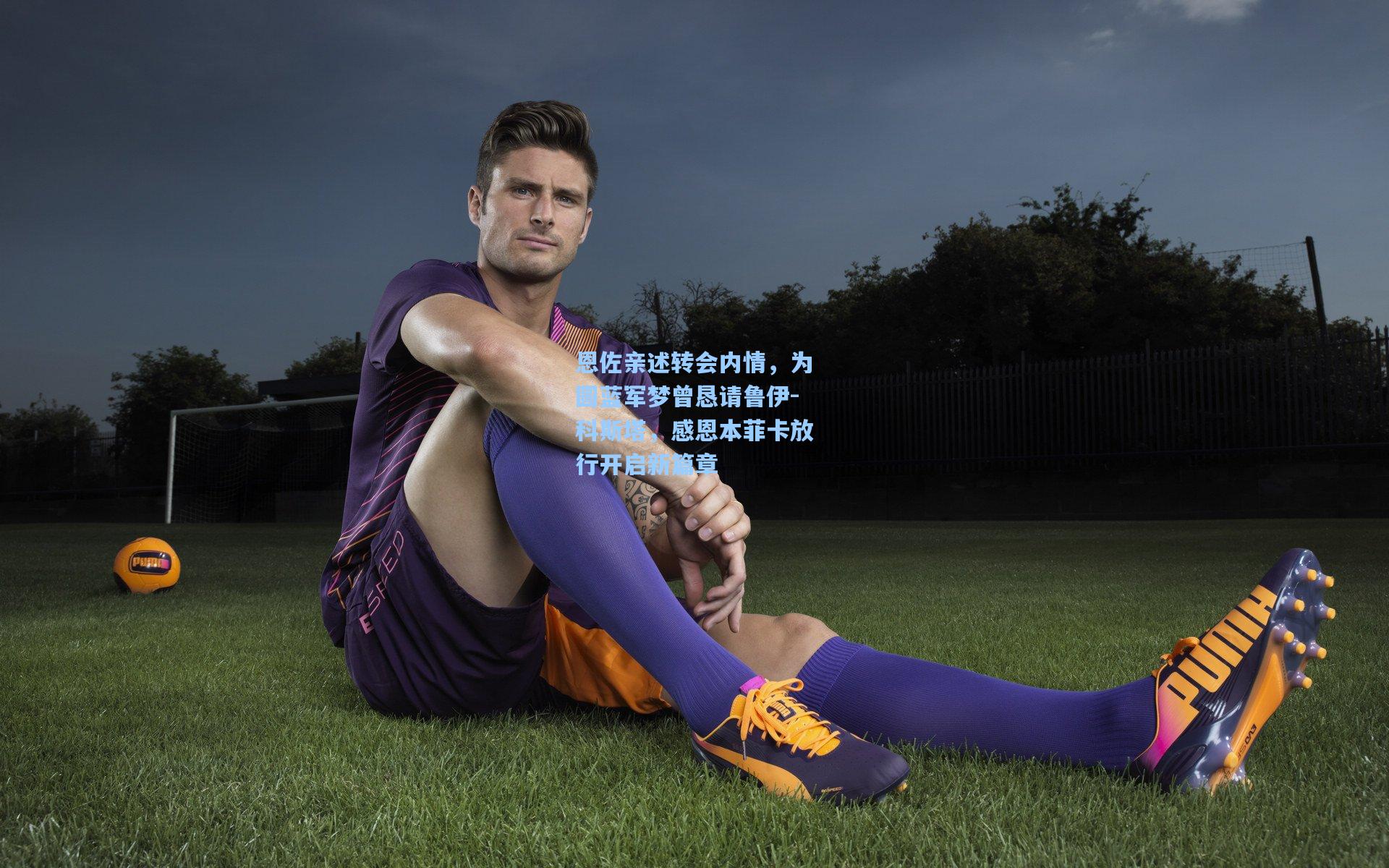 恩佐亲述转会内情，为圆蓝军梦曾恳请鲁伊-科斯塔，感恩本菲卡放行开启新篇章