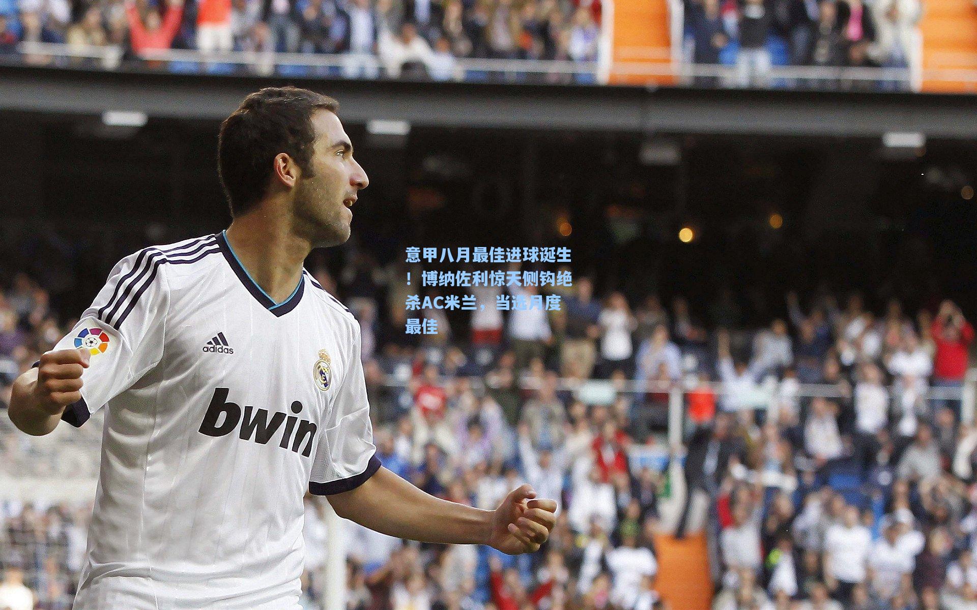 意甲八月最佳进球诞生!博纳佐利惊天侧钩绝杀AC米兰,当选月度最佳