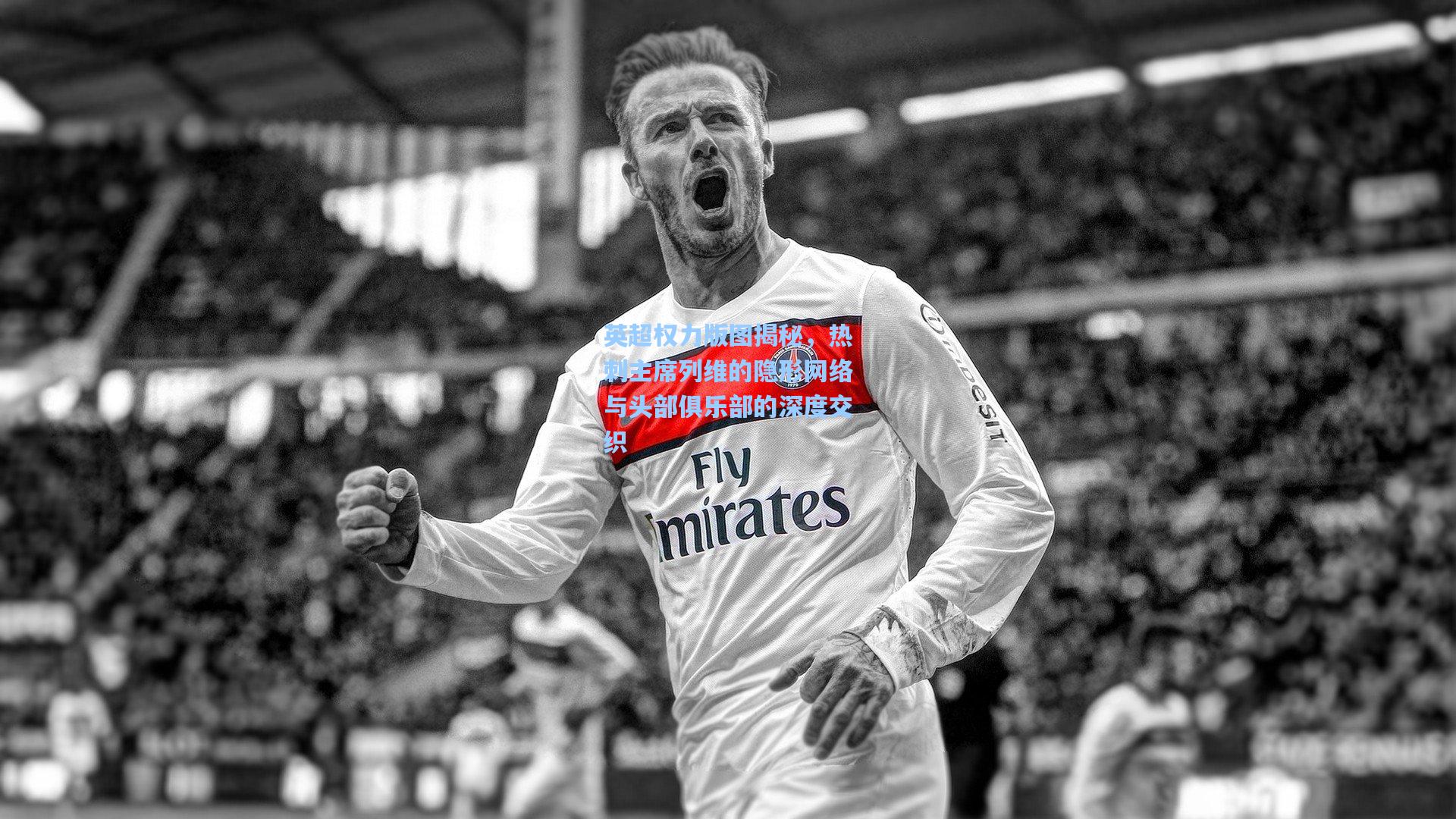 英超权力版图揭秘，热刺主席列维的隐形网络与头部俱乐部的深度交织