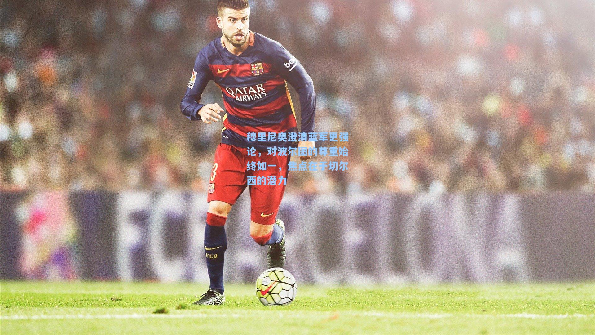 穆里尼奥澄清蓝军更强论，对波尔图的尊重始终如一，焦点在于切尔西的潜力