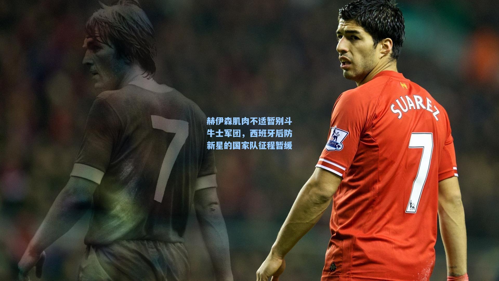 赫伊森肌肉不适暂别斗牛士军团,西班牙后防新星的国家队征程暂缓