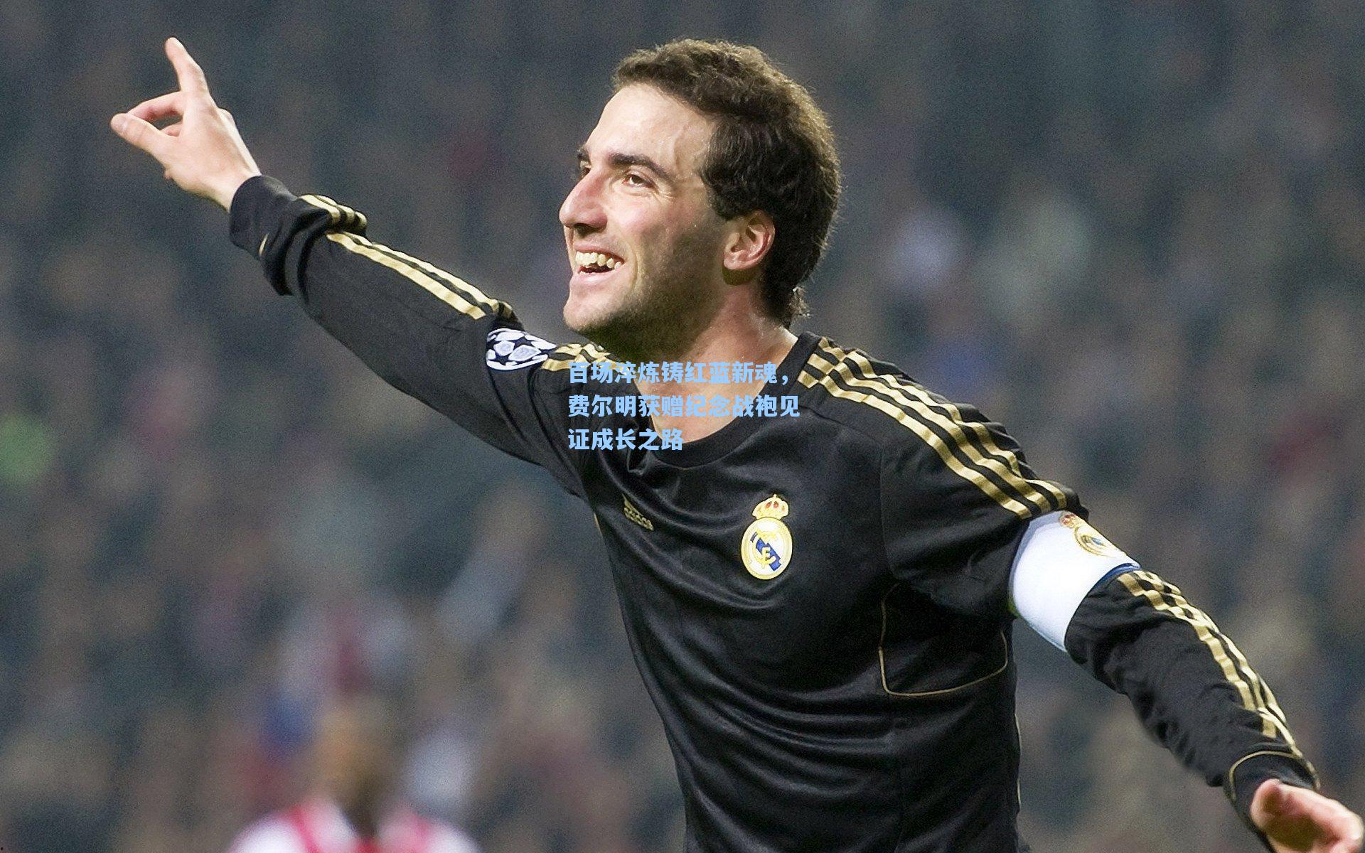 百场淬炼铸红蓝新魂，费尔明获赠纪念战袍见证成长之路