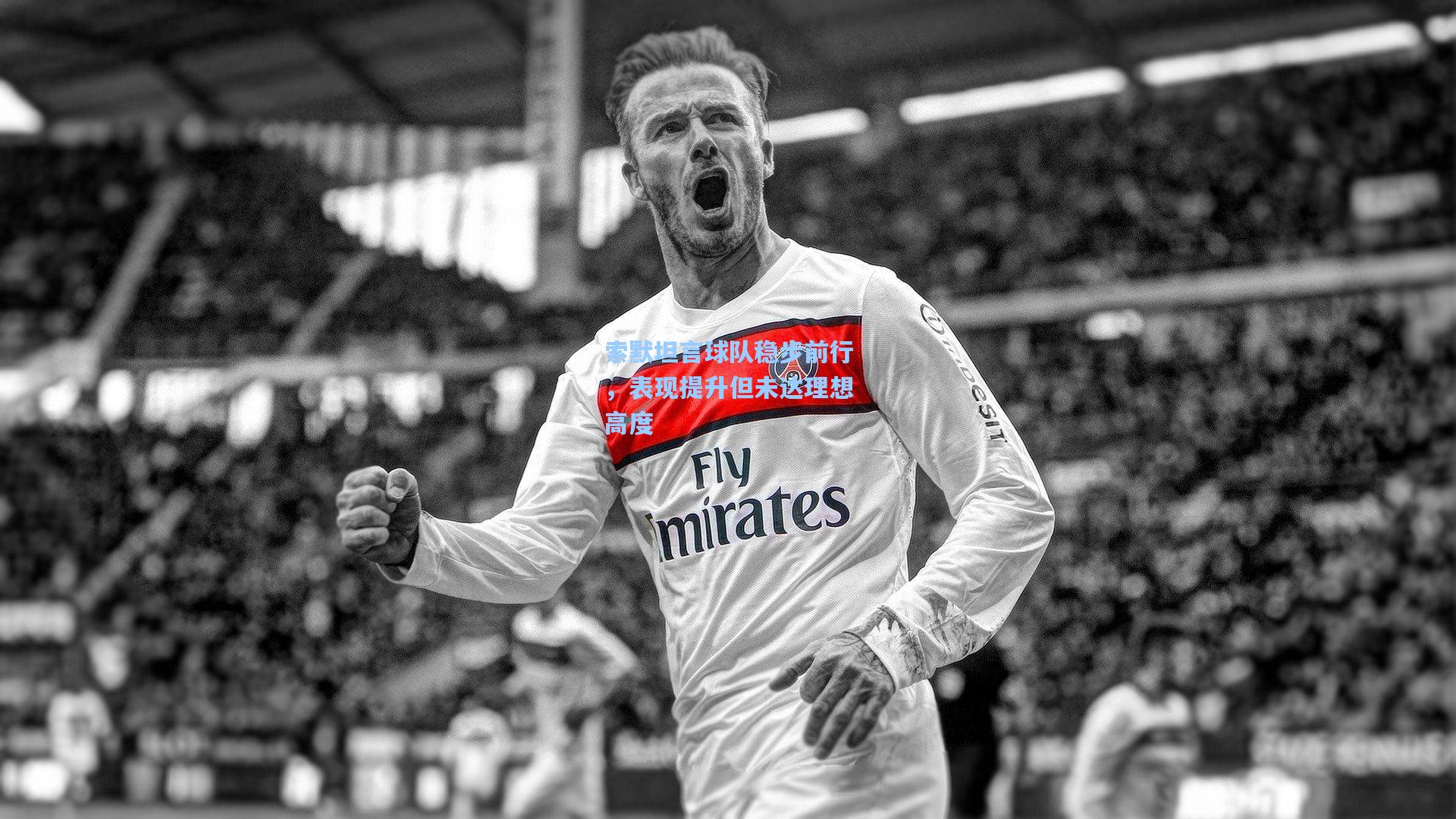 索默坦言球队稳步前行，表现提升但未达理想高度