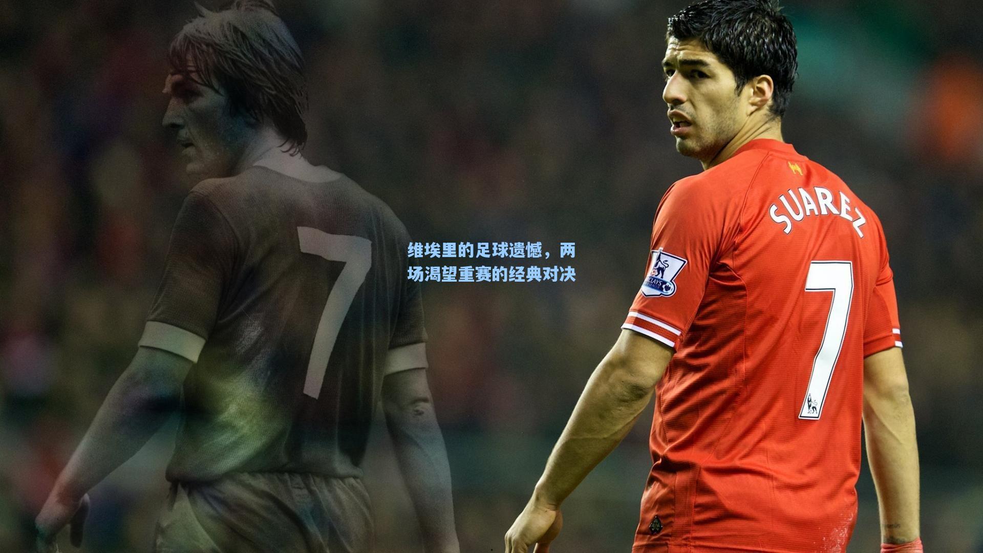 维埃里的足球遗憾，两场渴望重赛的经典对决