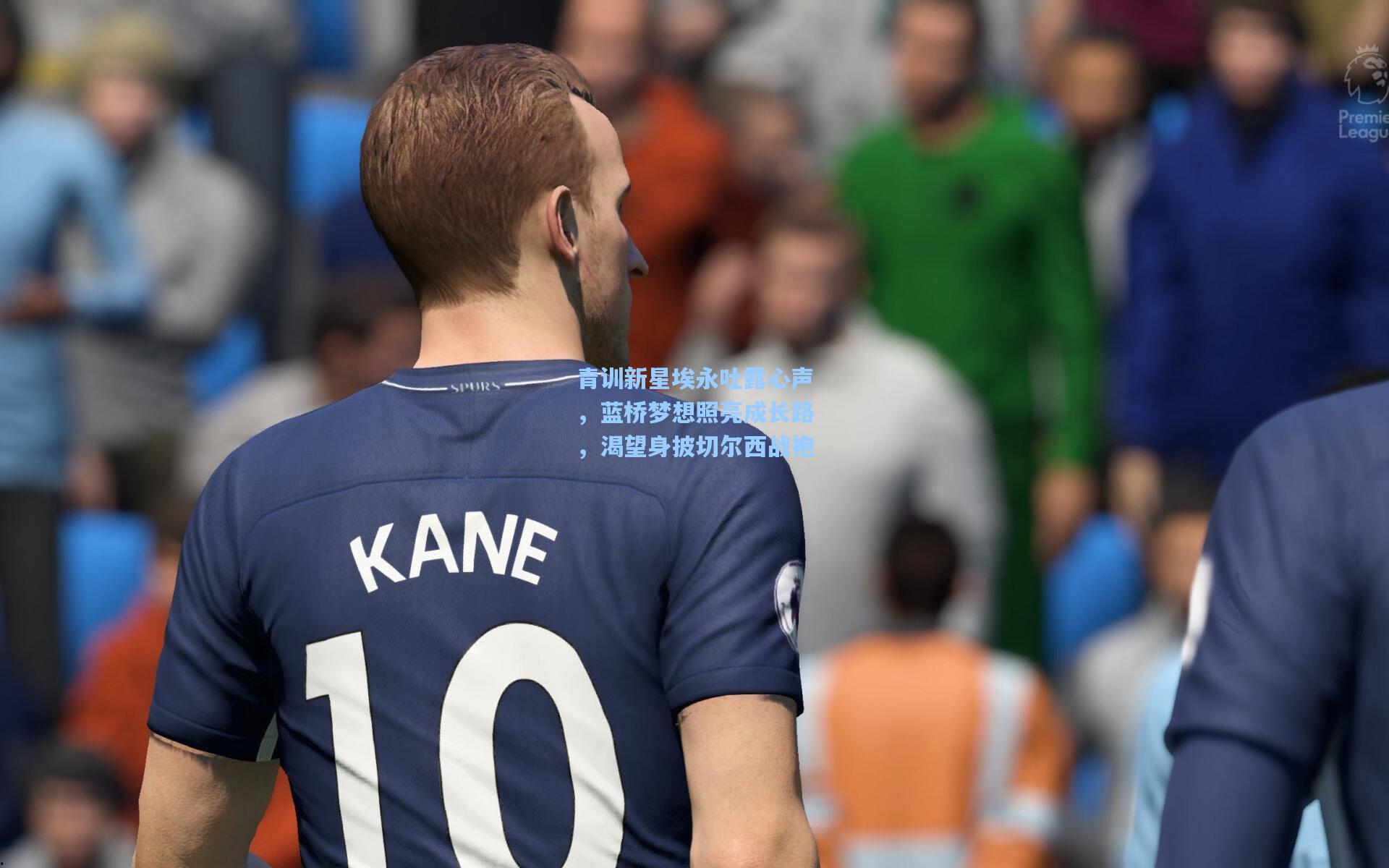 青训新星埃永吐露心声，蓝桥梦想照亮成长路，渴望身披切尔西战袍