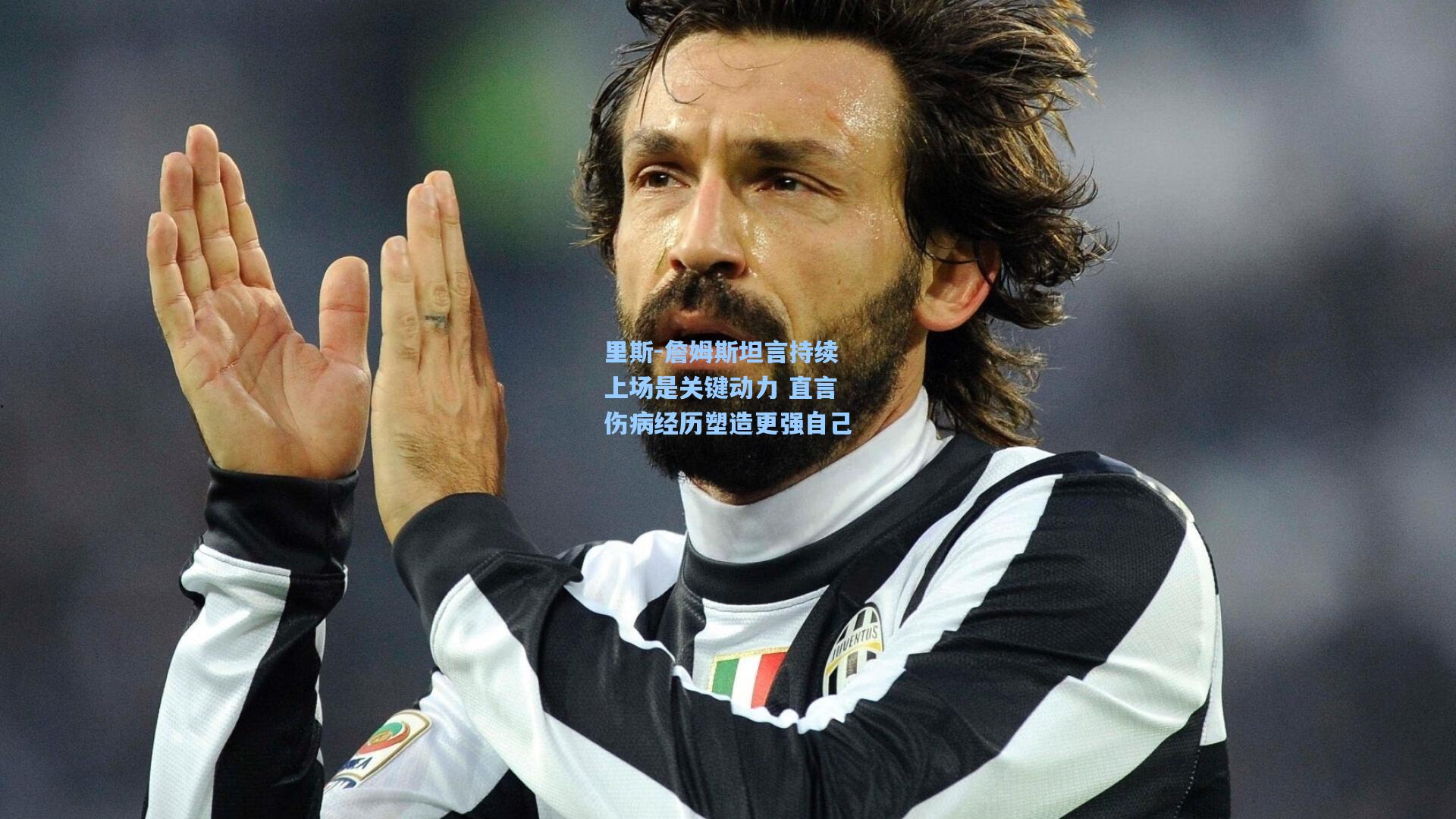 里斯-詹姆斯坦言持续上场是关键动力 直言伤病经历塑造更强自己