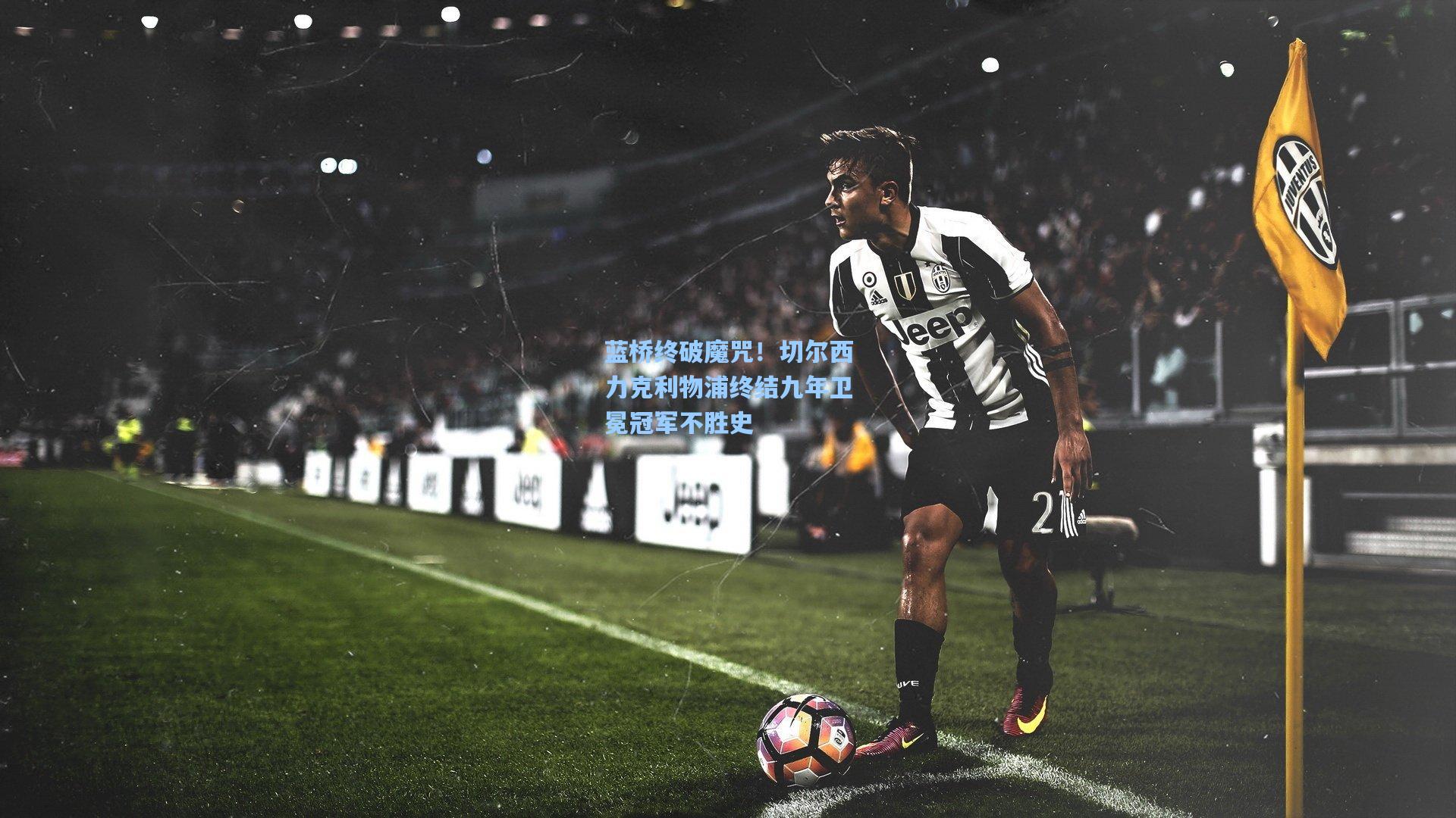 蓝桥终破魔咒！切尔西力克利物浦终结九年卫冕冠军不胜史