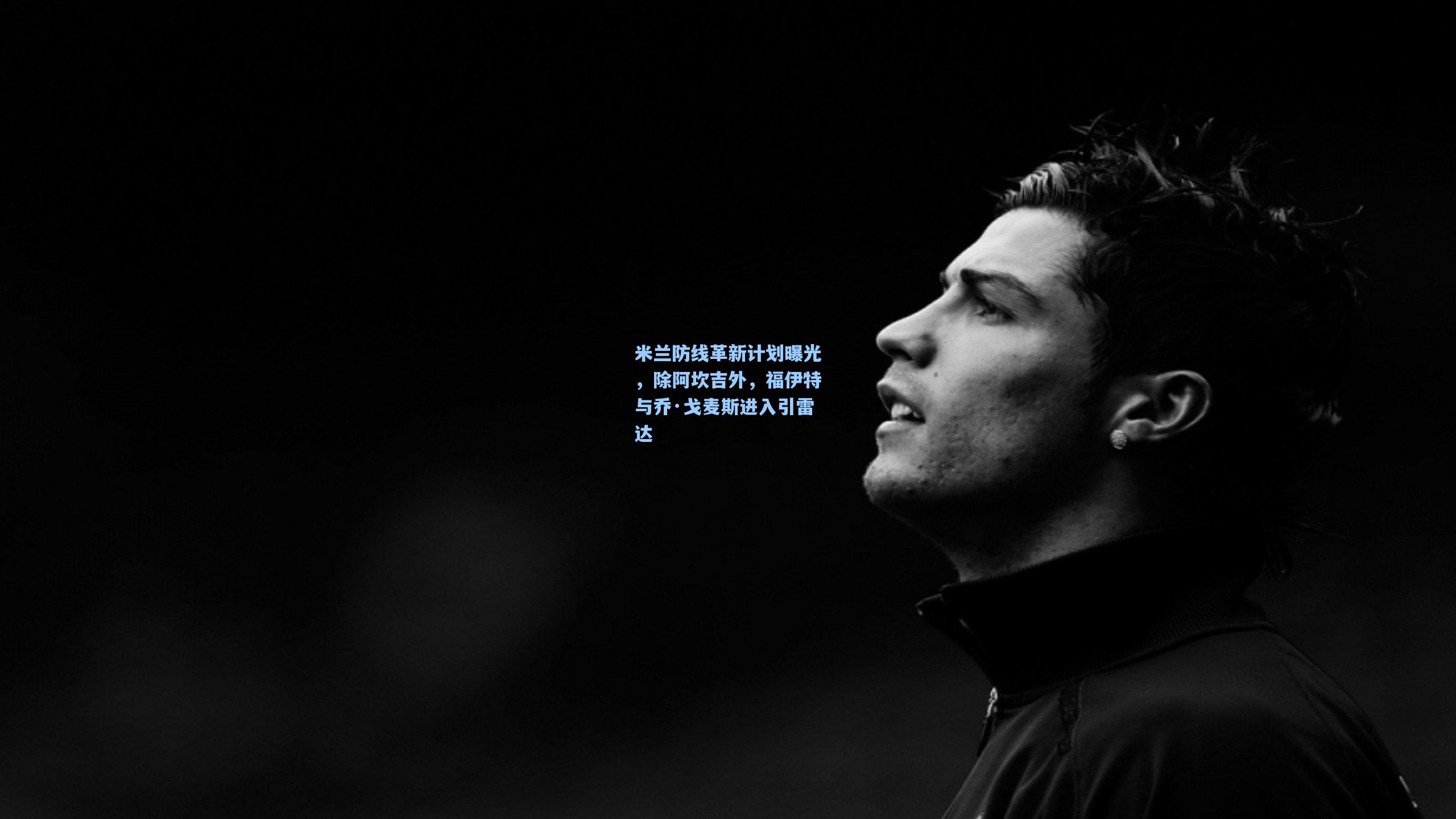 米兰防线革新计划曝光，除阿坎吉外，福伊特与乔·戈麦斯进入引雷达