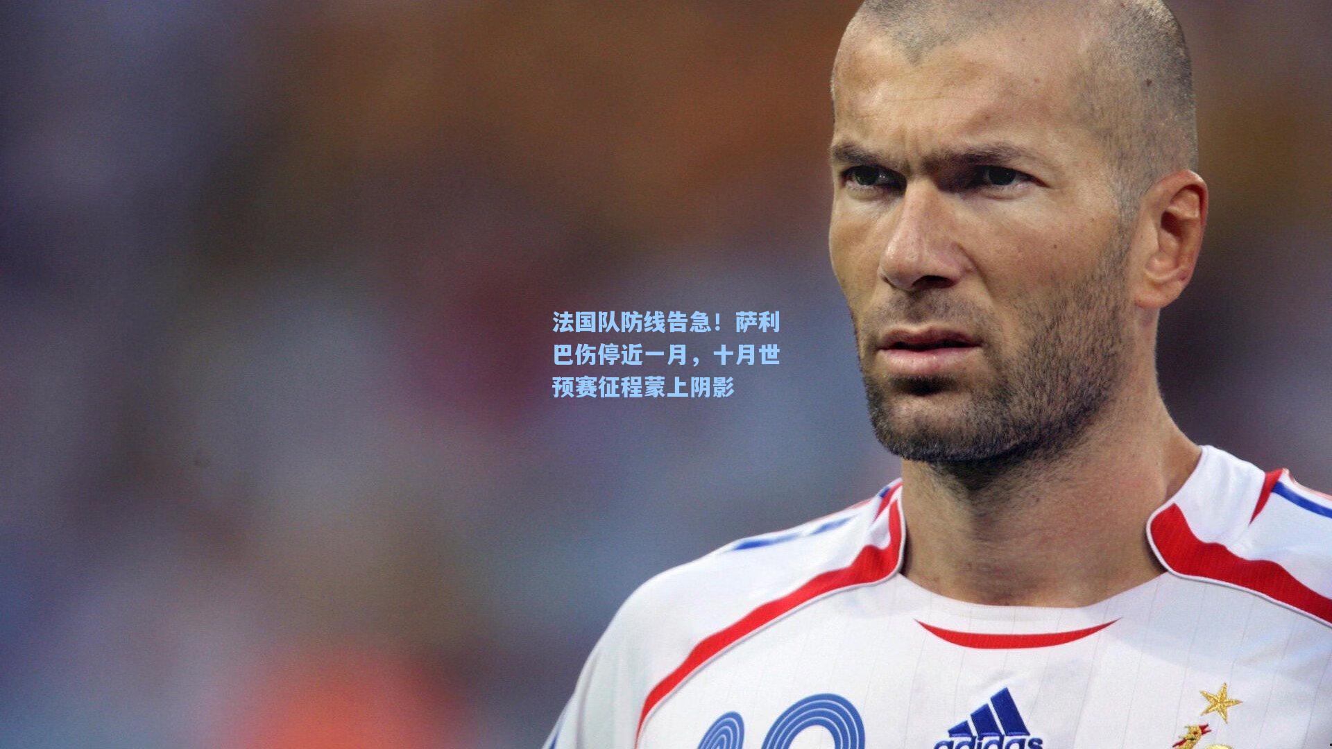 法国队防线告急！萨利巴伤停近一月，十月世预赛征程蒙上阴影