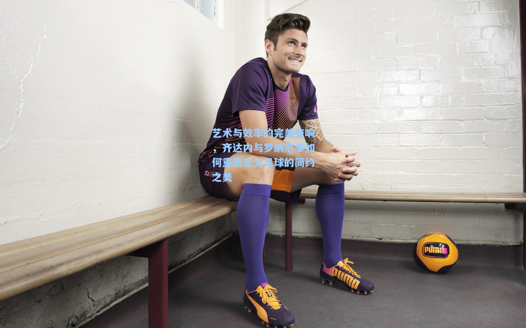 艺术与效率的完美交响，齐达内与罗纳尔多如何重新定义足球的简约之美