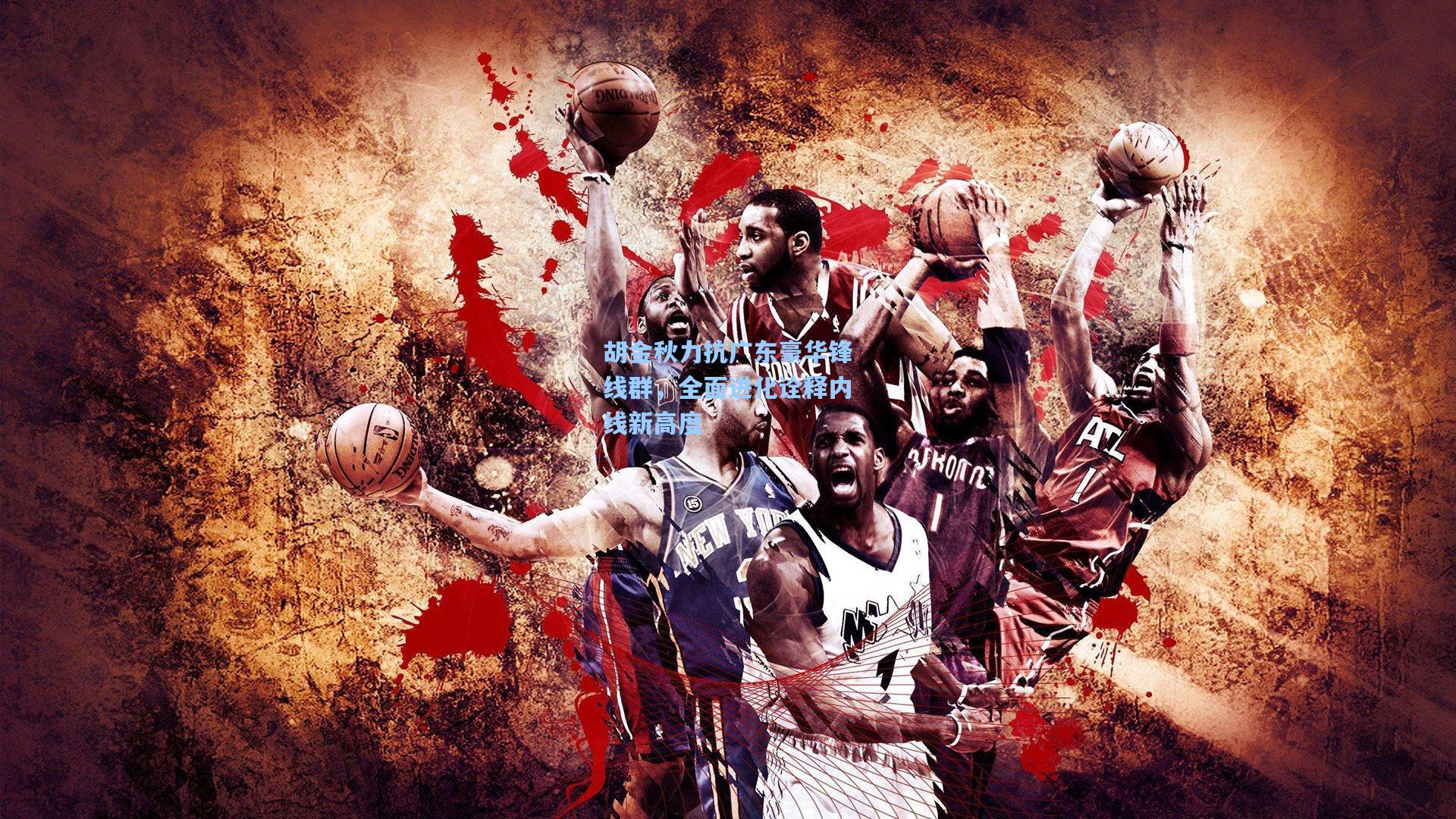 胡金秋力抗广东豪华锋线群，全面进化诠释内线新高度