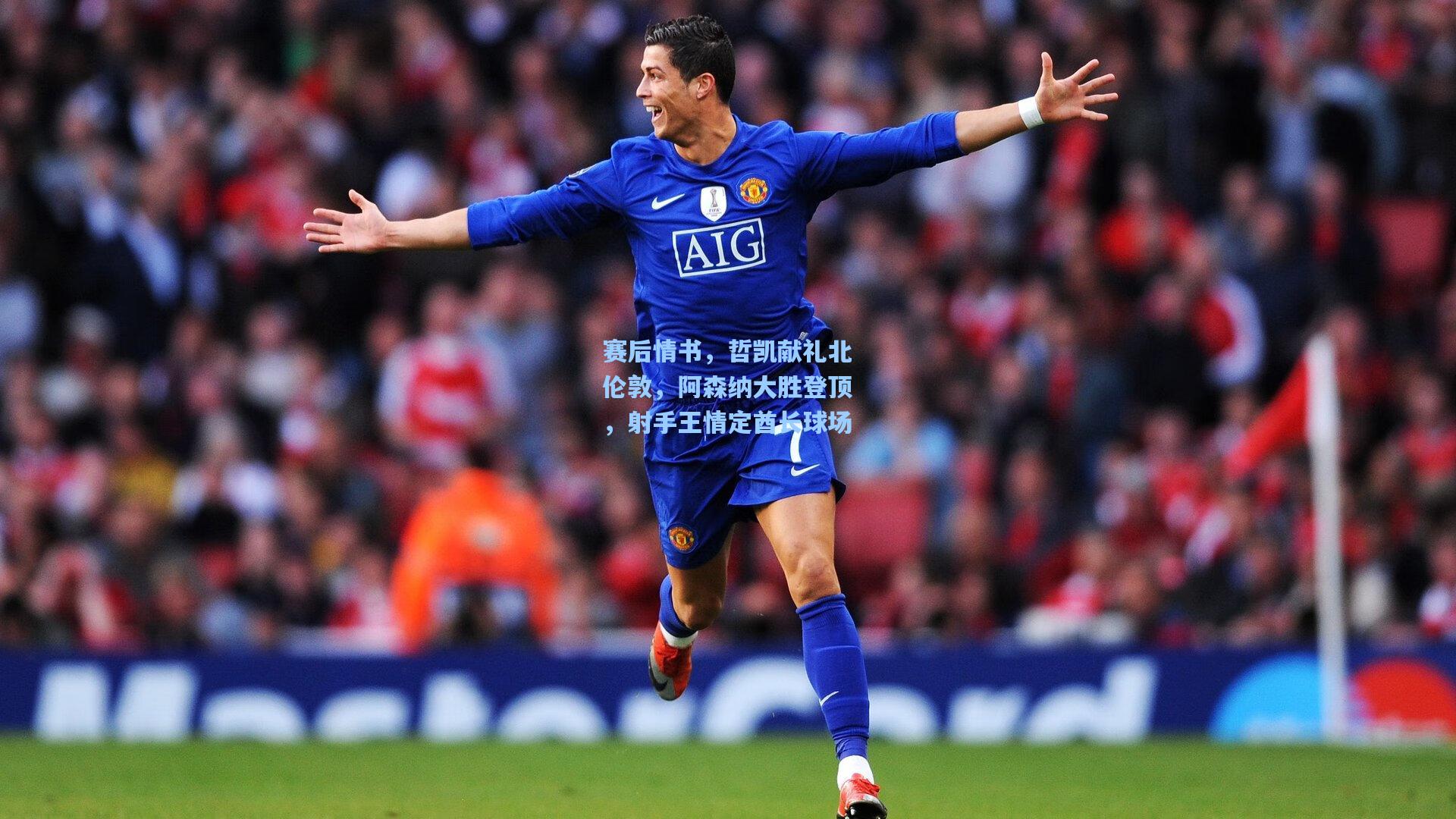 赛后情书，哲凯献礼北伦敦，阿森纳大胜登顶，射手王情定酋长球场