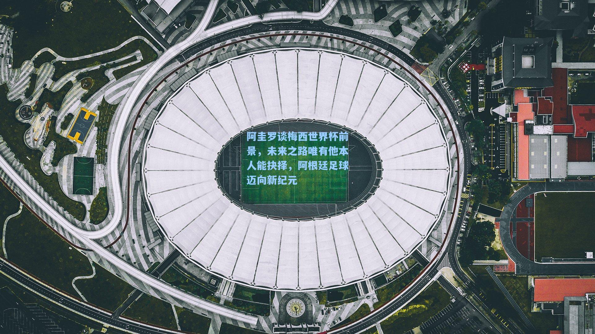 阿圭罗谈梅西世界杯前景，未来之路唯有他本人能抉择，阿根廷足球迈向新纪元