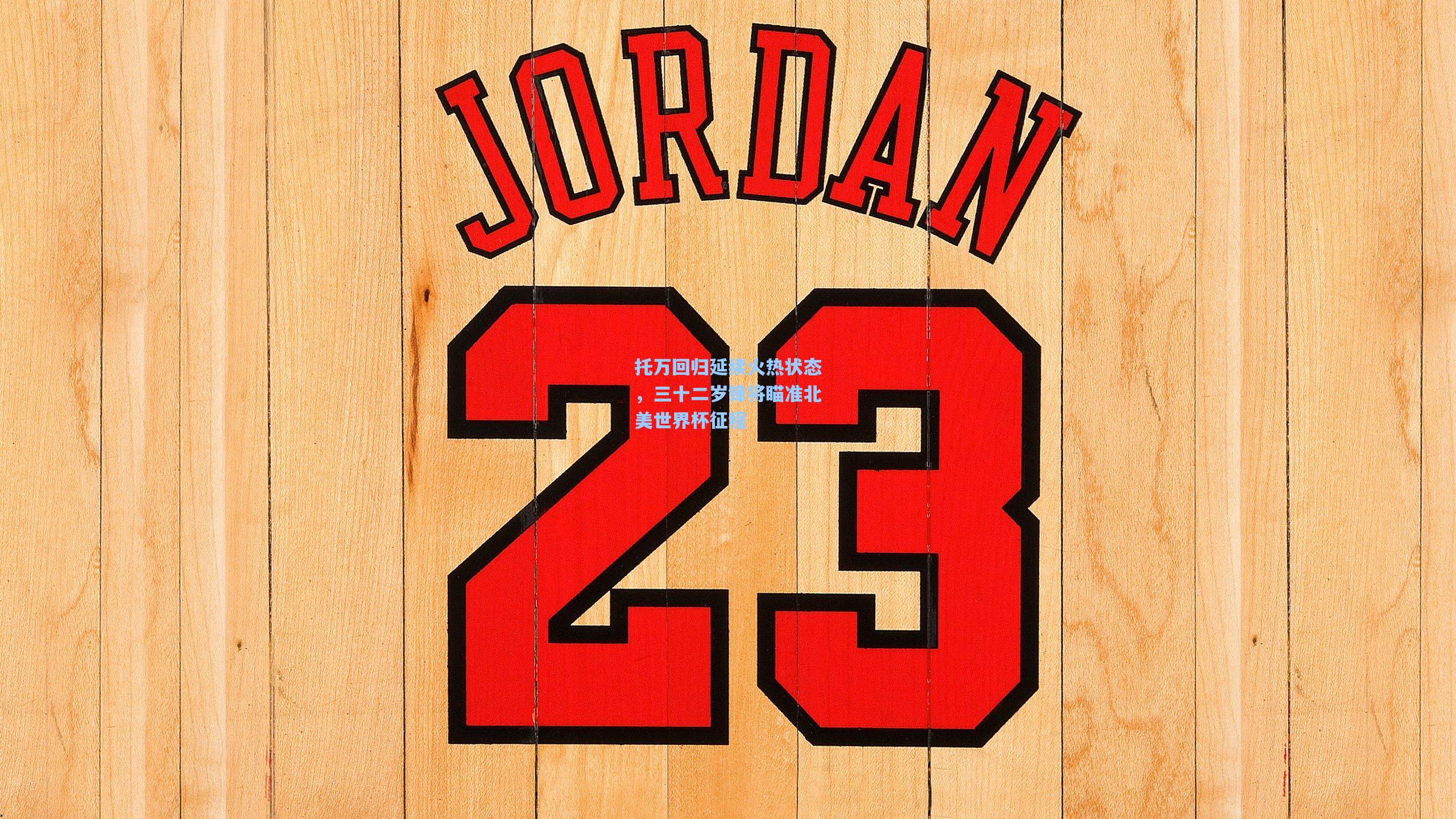 托万回归延续火热状态,三十二岁锋将瞄准北美世界杯征程