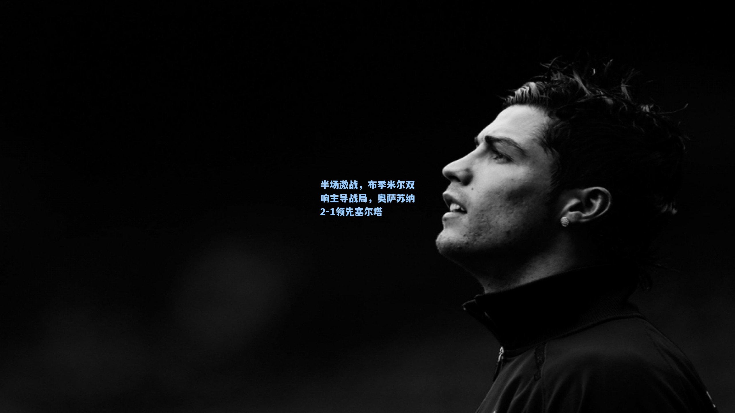 半场激战,布季米尔双响主导战局,奥萨苏纳2-1领先塞尔塔