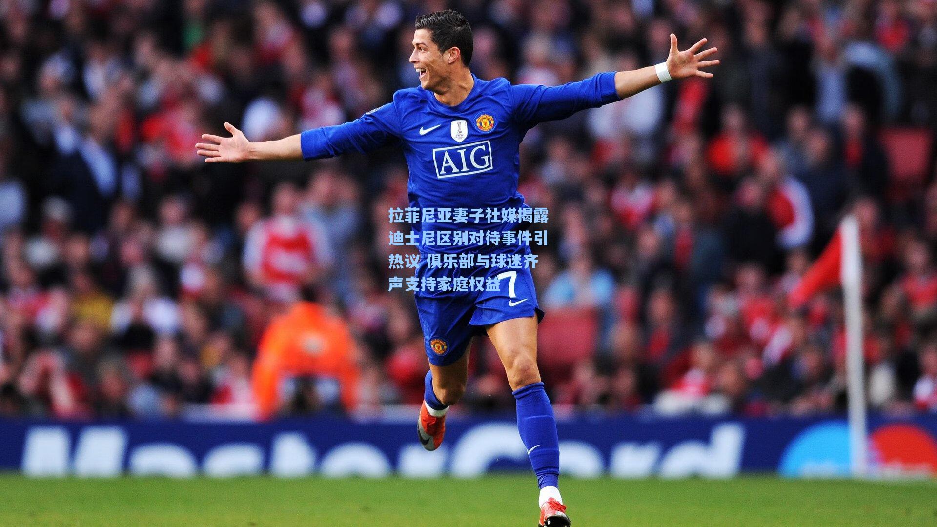 拉菲尼亚妻子社媒揭露迪士尼区别对待事件引热议 俱乐部与球迷齐声支持家庭权益