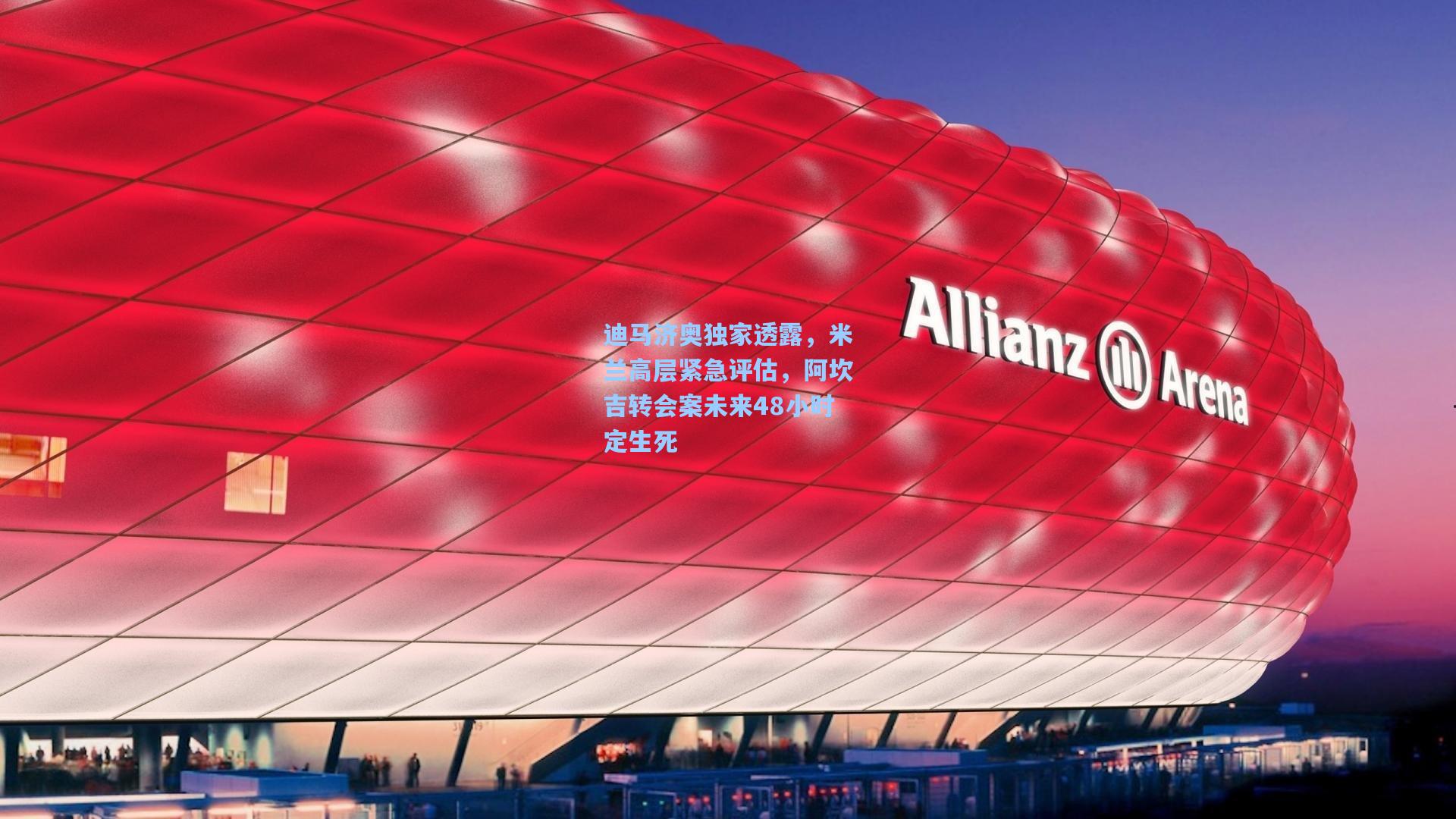 迪马济奥独家透露，米兰高层紧急评估，阿坎吉转会案未来48小时定生死