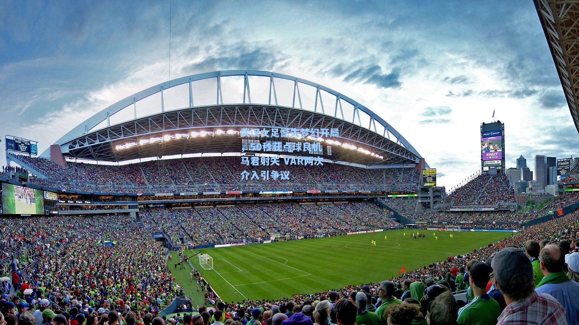 武汉女足憾失梦幻开局,50秒获点球良机 马君射失 VAR两次介入引争议